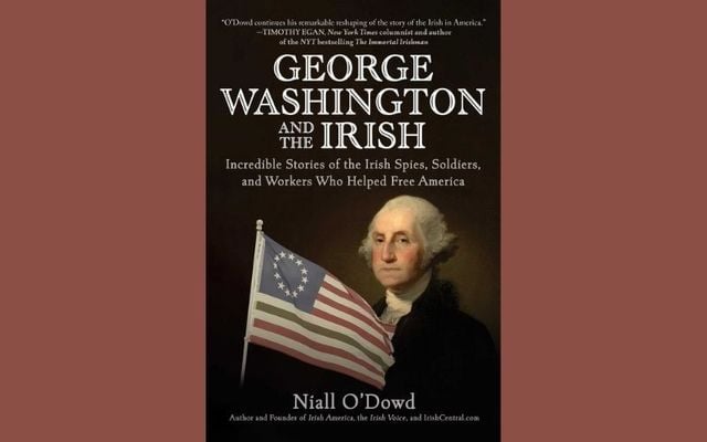 \"George Washington and the Irish - Incredible Stories of the Irish Spies, Soldiers, and Workers Who Helped Free America\" by Niall O\'Dowd.