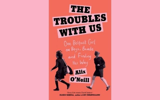  “The Troubles with Us: One Belfast Girl on Boys, Bombs and Finding Her Way” by Alix O’Neill is the April 2022 selection for the IrishCentral Book Club.