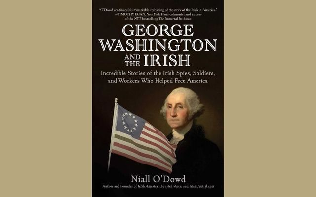 \"George Washington and the Irish: Incredible Stories of the Irish Spies, Soldiers, and Workers Who Helped Free America\" by Niall O\'Dowd.
