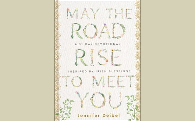 \"May the Road Rise to Meet You: A 31-Day Devotional Inspired by Irish Blessings\" by Jennifer Deibel.