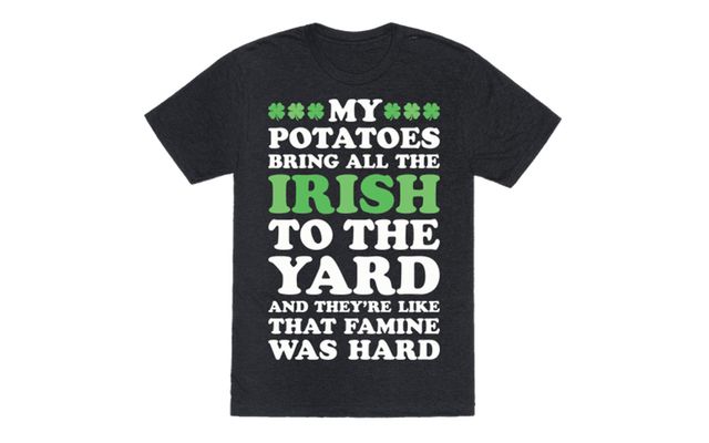  “My potatoes bring all the Irish to the yard and they\'re like that famine was hard”