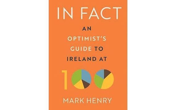 "In Fact: an Optimist's Guide to Ireland at 100" by Mark Henry "In Fact: an Optimist's Guide to Ireland at 100" by Mark Henry