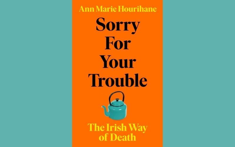 Sorry for Your Trouble: The Irish Way of Death by Ann Marie Hourihan